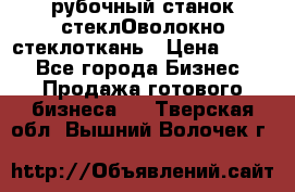 рубочный станок стеклОволокно стеклоткань › Цена ­ 100 - Все города Бизнес » Продажа готового бизнеса   . Тверская обл.,Вышний Волочек г.